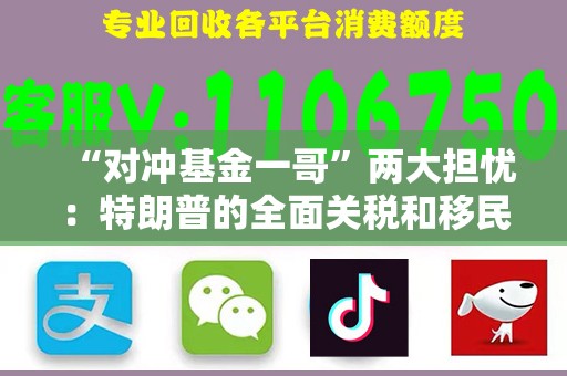 “对冲基金一哥”两大担忧：特朗普的全面关税和移民驱逐计划！