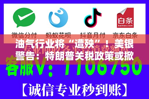 油气行业将“遭殃”！美银警告：特朗普关税政策或掀起贸易战