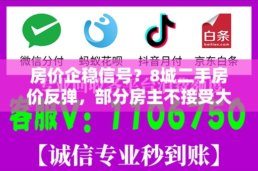 房价企稳信号？8城二手房价反弹，部分房主不接受大砍价
