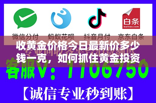 收黄金价格今日最新价多少钱一克，如何抓住黄金投资良机