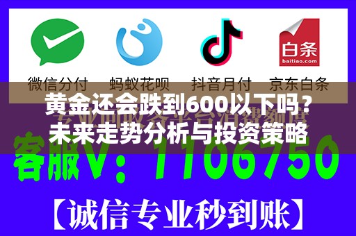 黄金还会跌到600以下吗？未来走势分析与投资策略