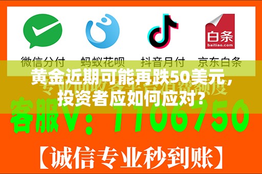 黄金近期可能再跌50美元，投资者应如何应对？