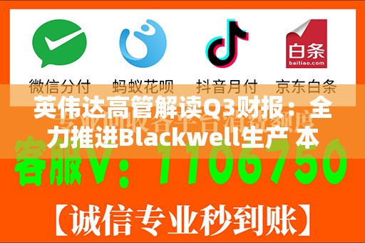 英伟达高管解读Q3财报：全力推进Blackwell生产 本季度交付量将超此前预估