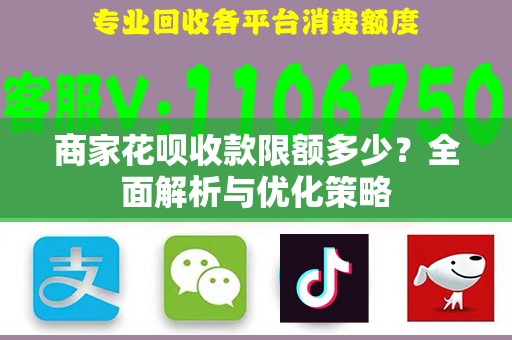 商家花呗收款限额多少？全面解析与优化策略