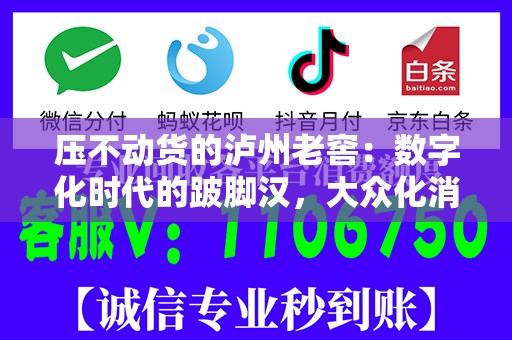 压不动货的泸州老窖：数字化时代的跛脚汉，大众化消费的逆行者