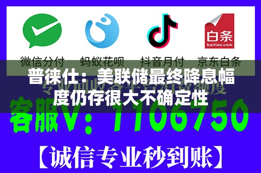 普徕仕：美联储最终降息幅度仍存很大不确定性