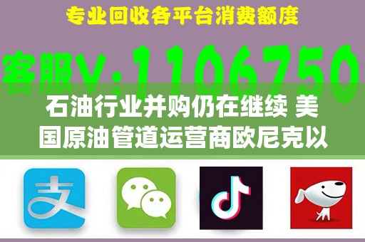 石油行业并购仍在继续 美国原油管道运营商欧尼克以43亿美元价格收购EnLink Midstream(ENLC.US)
