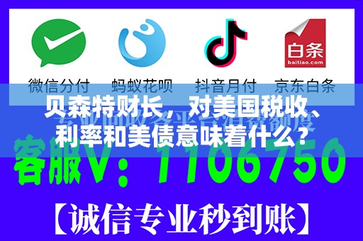 贝森特财长，对美国税收、利率和美债意味着什么？