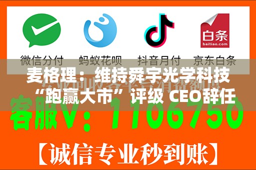 麦格理：维持舜宇光学科技“跑赢大市”评级 CEO辞任影响有限