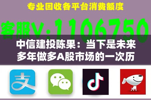 中信建投陈果：当下是未来多年做多A股市场的一次历史性机遇