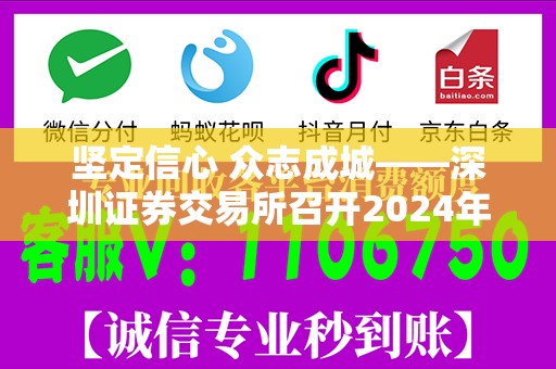 坚定信心 众志成城——深圳证券交易所召开2024年会员大会