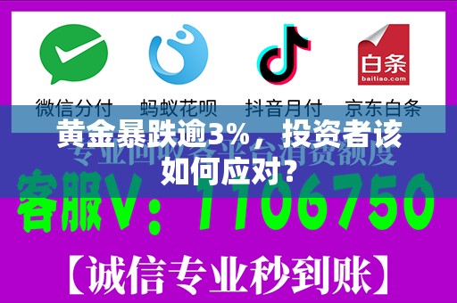 黄金暴跌逾3%，投资者该如何应对？