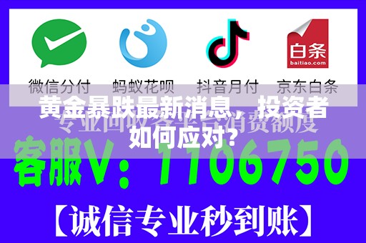 黄金暴跌最新消息，投资者如何应对？
