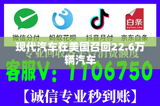 现代汽车在美国召回22.6万辆汽车