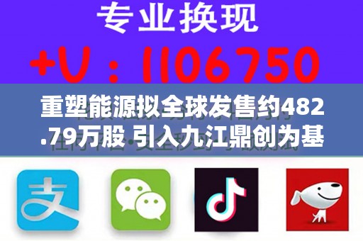 重塑能源拟全球发售约482.79万股 引入九江鼎创为基石投资者