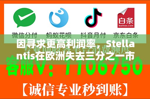 因寻求更高利润率，Stellantis在欧洲失去三分之一市场份额