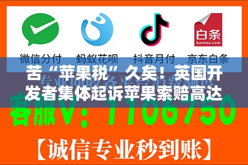苦“苹果税”久矣！英国开发者集体起诉苹果索赔高达10亿美元