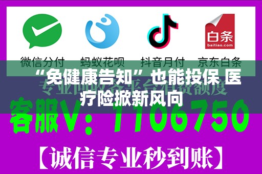 “免健康告知”也能投保 医疗险掀新风向