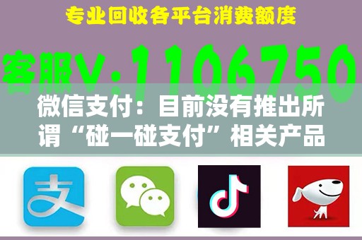 微信支付：目前没有推出所谓“碰一碰支付”相关产品