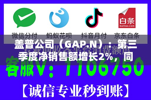 盖普公司（GAP.N）：第三季度净销售额增长2%，同店销售额增长1%