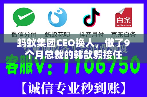 蚂蚁集团CEO换人，做了9个月总裁的韩歆毅接任