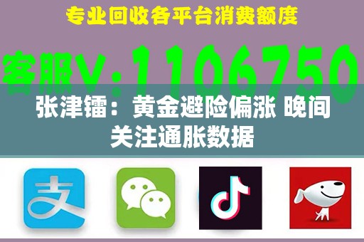 张津镭：黄金避险偏涨 晚间关注通胀数据
