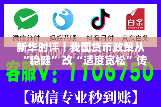 新华时评丨我国货币政策从“稳健”改“适度宽松”传递积极信号