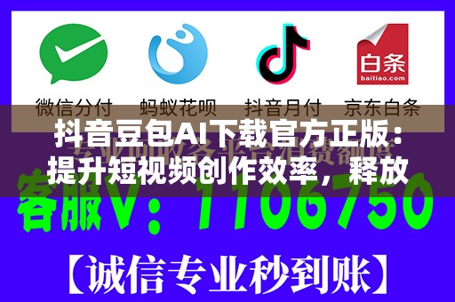 抖音豆包AI下载官方正版：提升短视频创作效率，释放无限创意