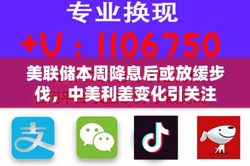 美联储本周降息后或放缓步伐，中美利差变化引关注