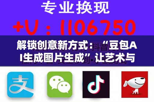 解锁创意新方式：“豆包AI生成图片生成”让艺术与科技完美融合