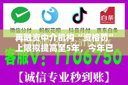 再融资中介机构“资格罚”上限拟提高至5年，今年已有从业人员被“顶格罚”