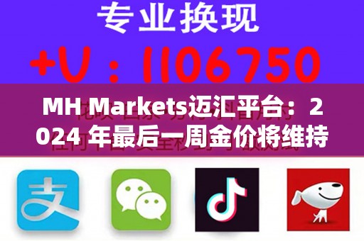 MH Markets迈汇平台：2024 年最后一周金价将维持稳定