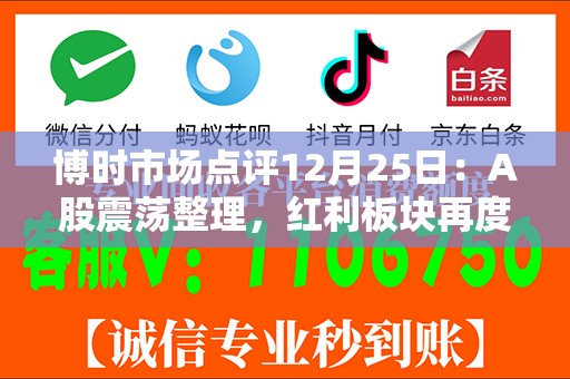博时市场点评12月25日：A股震荡整理，红利板块再度走强