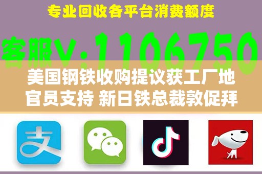 美国钢铁收购提议获工厂地官员支持 新日铁总裁敦促拜登批准交易