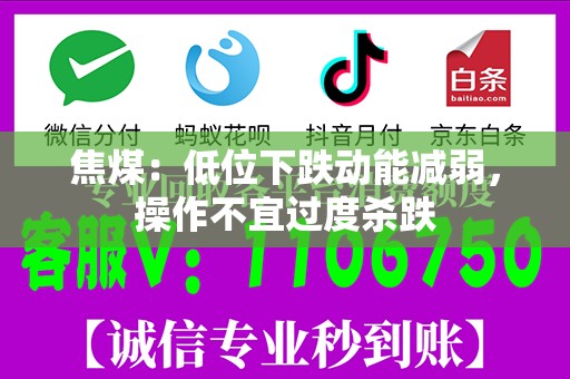 焦煤：低位下跌动能减弱，操作不宜过度杀跌