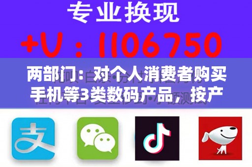 两部门：对个人消费者购买手机等3类数码产品，按产品销售价格的15%给予补贴