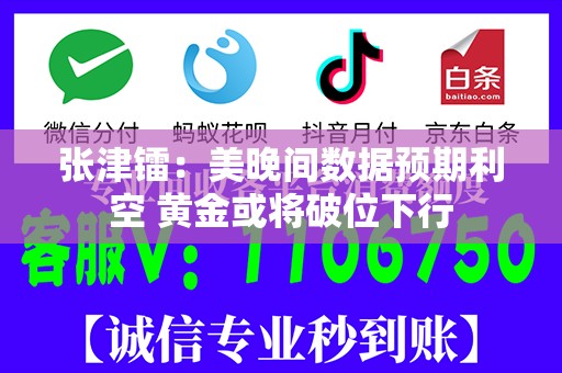 张津镭：美晚间数据预期利空 黄金或将破位下行