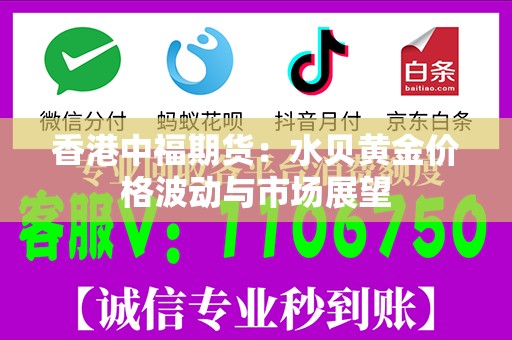 香港中福期货：水贝黄金价格波动与市场展望
