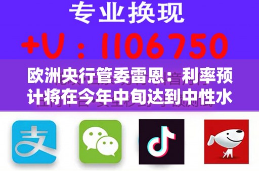 欧洲央行管委雷恩：利率预计将在今年中旬达到中性水平