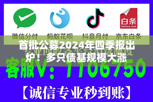 首批公募2024年四季报出炉！多只债基规模大涨