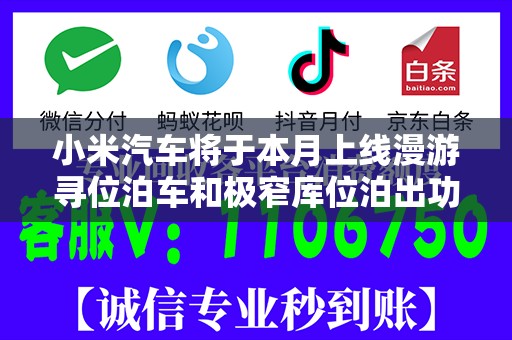 小米汽车将于本月上线漫游寻位泊车和极窄库位泊出功能