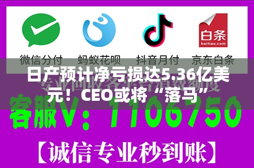 日产预计净亏损达5.36亿美元！CEO或将“落马”