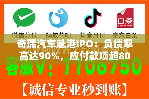 奇瑞汽车赴港IPO：负债率高达90%，应付款项超800亿