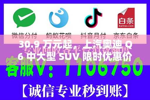 30.9 万元起，上汽奥迪 Q6 中大型 SUV 限时优惠价发布