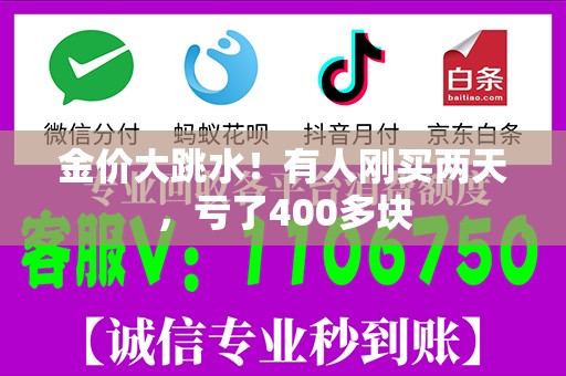 金价大跳水！有人刚买两天，亏了400多块