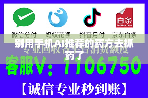 别用手机AI推荐的药方去抓药了