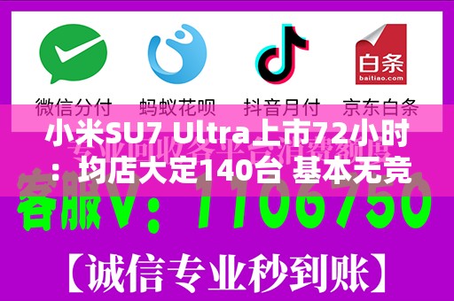 小米SU7 Ultra上市72小时：均店大定140台 基本无竞品