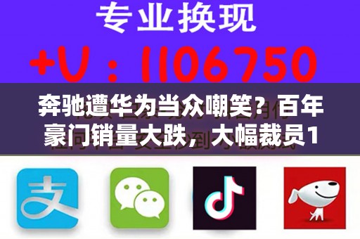 奔驰遭华为当众嘲笑？百年豪门销量大跌，大幅裁员15%