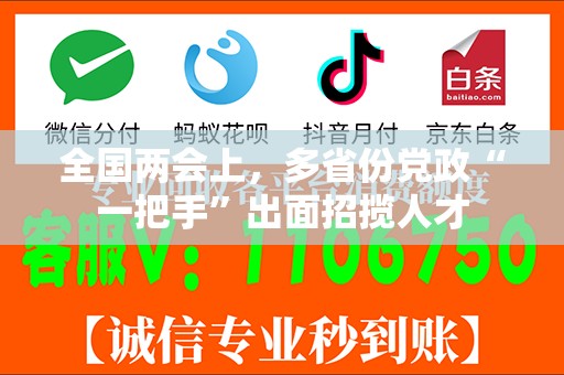 全国两会上，多省份党政“一把手”出面招揽人才