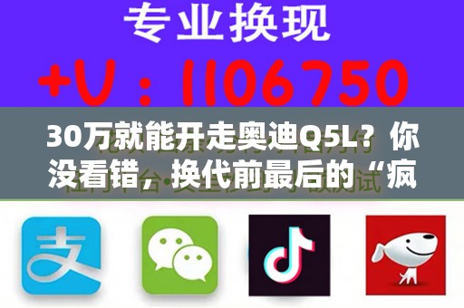 30万就能开走奥迪Q5L？你没看错，换代前最后的“疯狂”